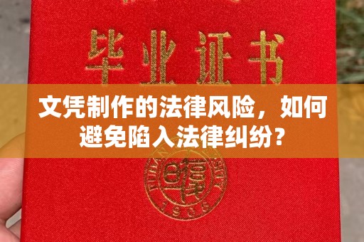 贡觉文凭制作的法律风险，如何避免陷入法律纠纷？